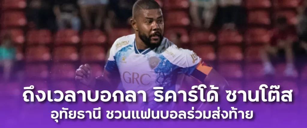 ถึงเวลาบอกลา ริคาร์โด้ ซานโต๊ส อุทัยธานี ชวนแฟนบอลร่วมส่งท้าย